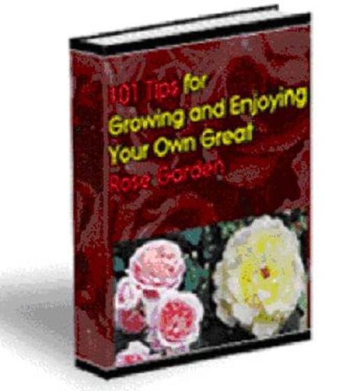 Product picture 101 Tips For Growing Your Own Rose Garden